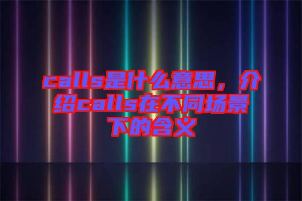 calls是什么意思，介紹calls在不同場景下的含義