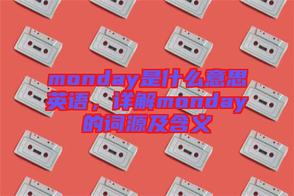 monday是什么意思英語，詳解monday的詞源及含義