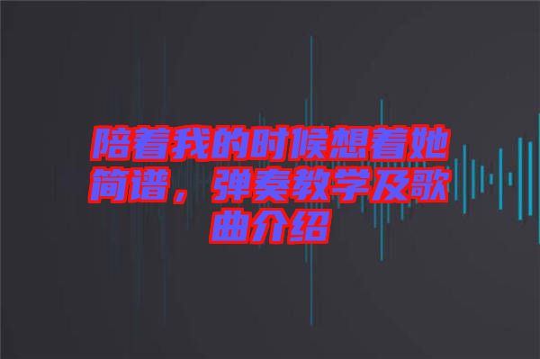 陪著我的時(shí)候想著她簡譜，彈奏教學(xué)及歌曲介紹