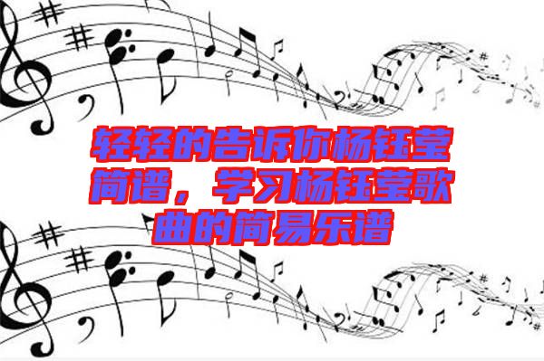 輕輕的告訴你楊鈺瑩簡(jiǎn)譜，學(xué)習(xí)楊鈺瑩歌曲的簡(jiǎn)易樂譜