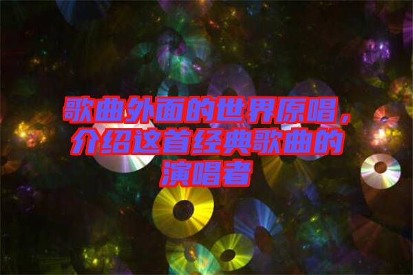 歌曲外面的世界原唱，介紹這首經(jīng)典歌曲的演唱者