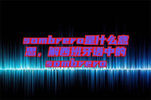 sombrero是什么意思，解西班牙語中的sombrero