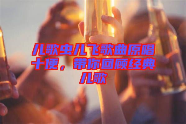 兒歌蟲兒飛歌曲原唱十便，帶你回顧經(jīng)典兒歌