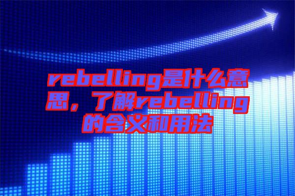 rebelling是什么意思，了解rebelling的含義和用法