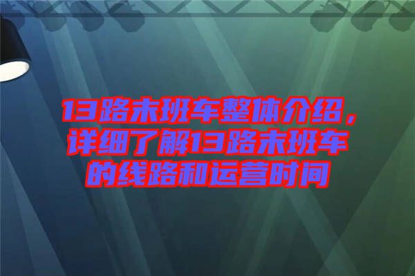 13路末班車整體介紹，詳細(xì)了解13路末班車的線路和運(yùn)營(yíng)時(shí)間