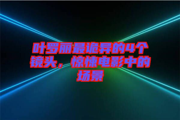 葉羅麗最詭異的4個(gè)鏡頭，驚悚電影中的場景