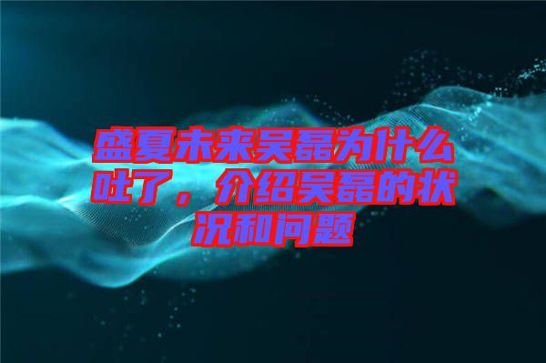 盛夏未來吳磊為什么吐了，介紹吳磊的狀況和問題