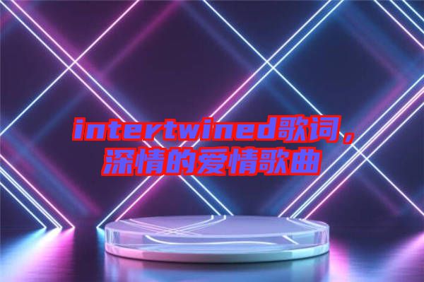 intertwined歌詞，深情的愛情歌曲