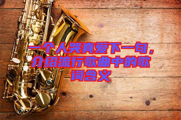 一個(gè)人哭真愛下一句，介紹流行歌曲中的歌詞含義