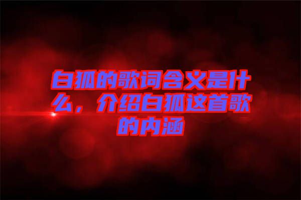 白狐的歌詞含義是什么，介紹白狐這首歌的內(nèi)涵