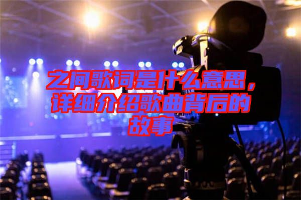 之間歌詞是什么意思，詳細介紹歌曲背后的故事