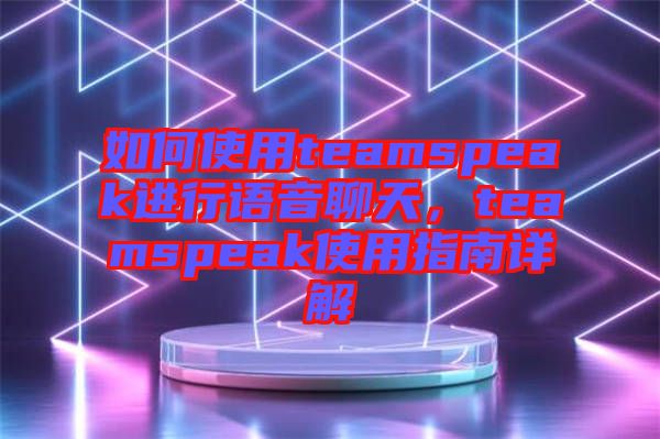 如何使用teamspeak進(jìn)行語(yǔ)音聊天，teamspeak使用指南詳解