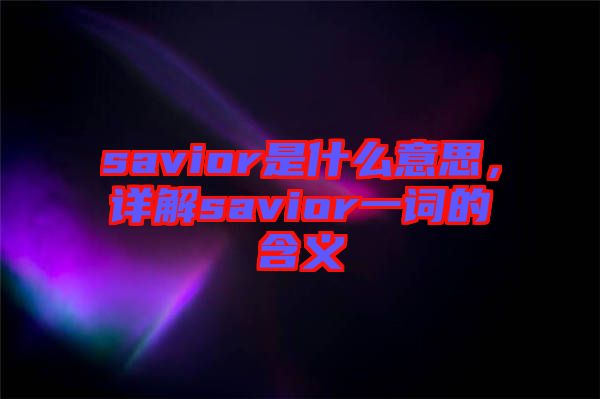 savior是什么意思，詳解savior一詞的含義