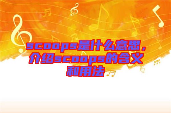 scoops是什么意思，介紹scoops的含義和用法