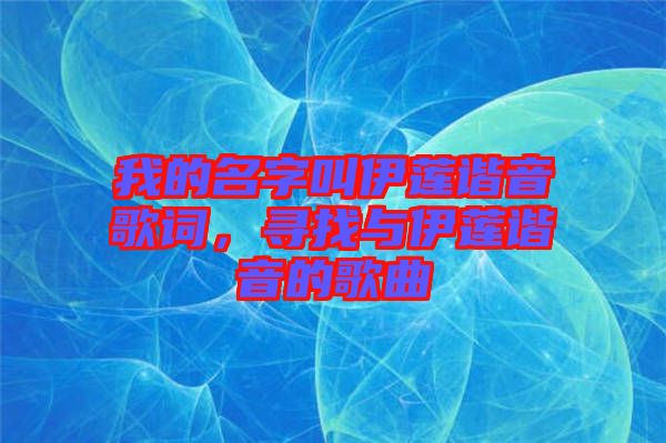 我的名字叫伊蓮諧音歌詞，尋找與伊蓮諧音的歌曲