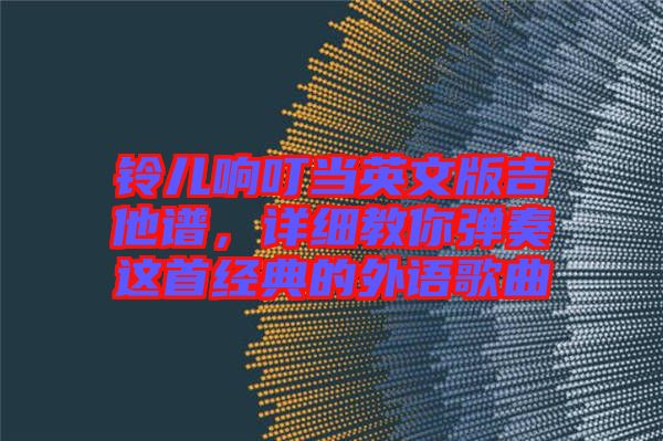 鈴兒響叮當英文版吉他譜，詳細教你彈奏這首經(jīng)典的外語歌曲