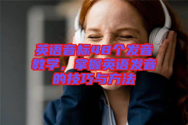 英語音標48個發(fā)音教學，掌握英語發(fā)音的技巧與方法