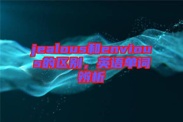 jealous和envious的區(qū)別，英語單詞辨析