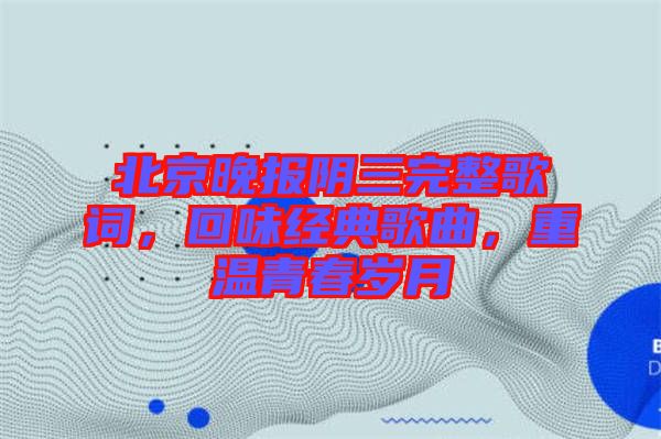 北京晚報陰三完整歌詞，回味經(jīng)典歌曲，重溫青春歲月