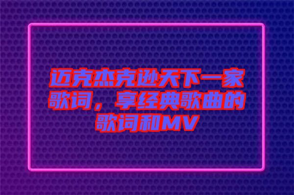 邁克杰克遜天下一家歌詞，享經(jīng)典歌曲的歌詞和MV