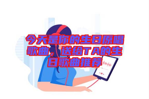 今天是你的生日原唱歌曲，送給TA的生日歌曲推薦