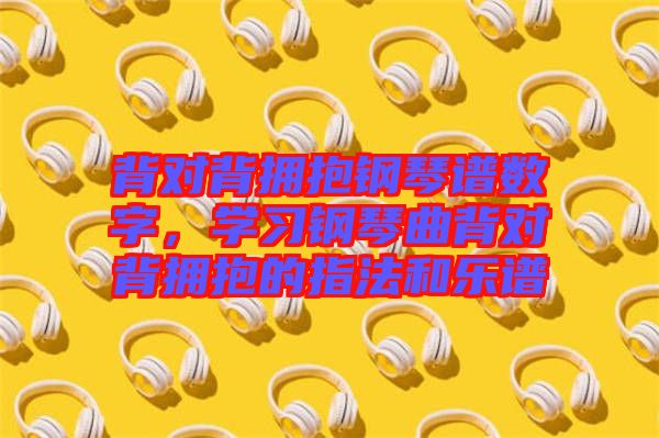 背對背擁抱鋼琴譜數(shù)字，學習鋼琴曲背對背擁抱的指法和樂譜