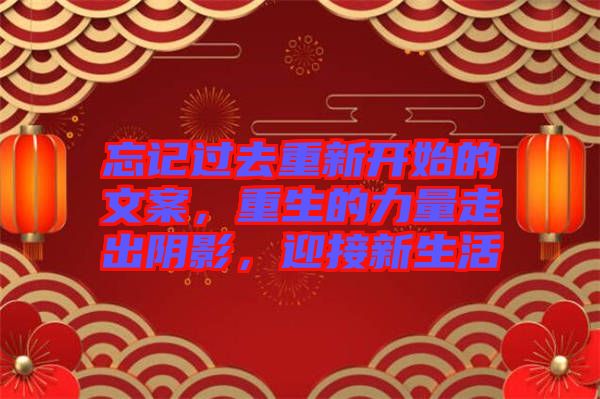 忘記過去重新開始的文案，重生的力量走出陰影，迎接新生活