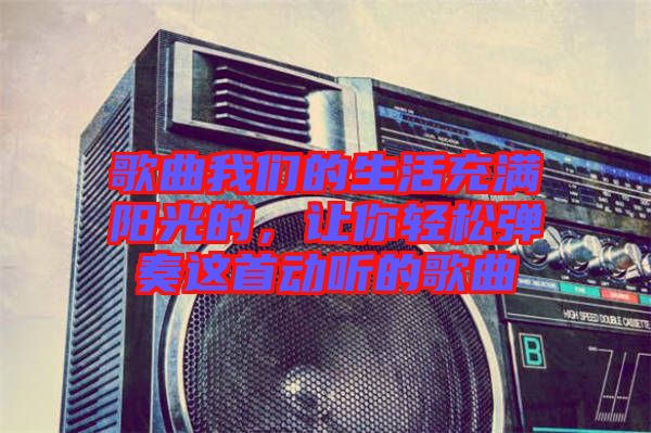 歌曲我們的生活充滿陽光的，讓你輕松彈奏這首動聽的歌曲