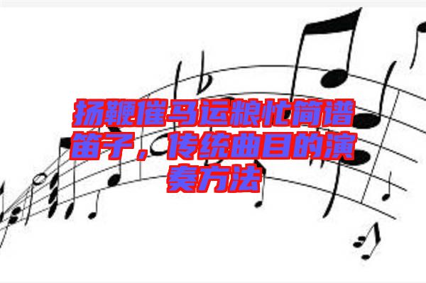 揚鞭催馬運糧忙簡譜笛子，傳統(tǒng)曲目的演奏方法