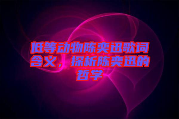 低等動(dòng)物陳奕迅歌詞含義，探析陳奕迅的哲學(xué)