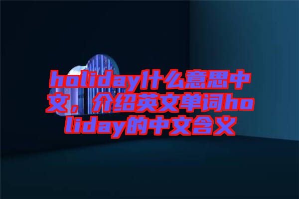 holiday什么意思中文，介紹英文單詞holiday的中文含義