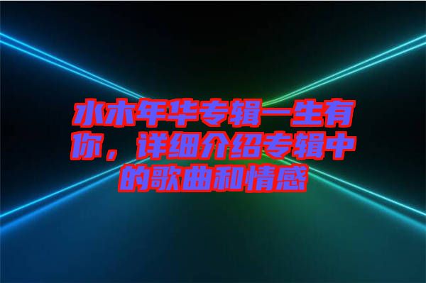 水木年華專輯一生有你，詳細介紹專輯中的歌曲和情感