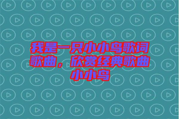 我是一只小小鳥歌詞歌曲，欣賞經(jīng)典歌曲小小鳥