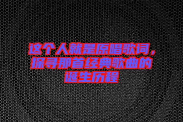 這個人就是原唱歌詞，探尋那首經(jīng)典歌曲的誕生歷程