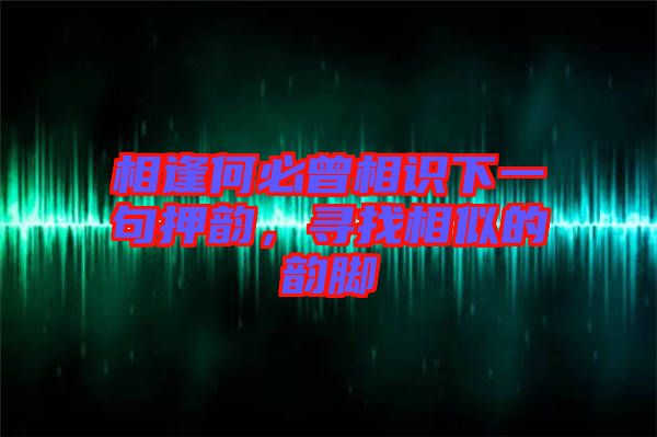 相逢何必曾相識下一句押韻，尋找相似的韻腳