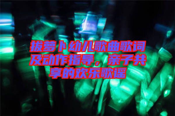 拔蘿卜幼兒歌曲歌詞及動作指導(dǎo)，親子共享的歡樂歌謠