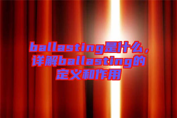 ballasting是什么，詳解ballasting的定義和作用