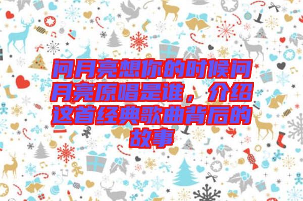 問月亮想你的時候問月亮原唱是誰，介紹這首經典歌曲背后的故事