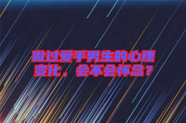 做過(guò)愛(ài)手男生的心理變化，會(huì)不會(huì)懷念？