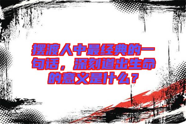 擺渡人中最經(jīng)典的一句話，深刻道出生命的意義是什么？