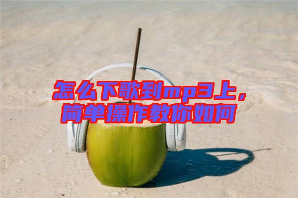 怎么下歌到mp3上，簡(jiǎn)單操作教你如何