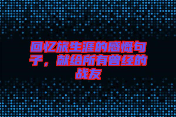 回憶旅生涯的感慨句子，獻給所有曾經(jīng)的戰(zhàn)友