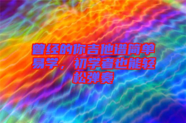 曾經(jīng)的你吉他譜簡單易學，初學者也能輕松彈奏