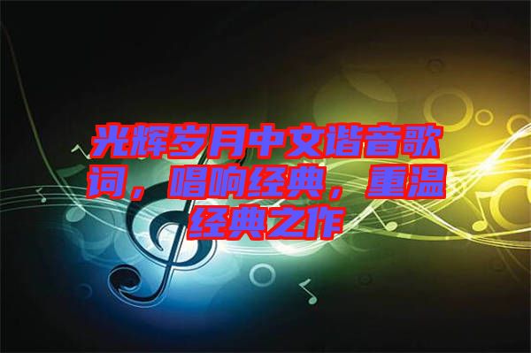 光輝歲月中文諧音歌詞，唱響經(jīng)典，重溫經(jīng)典之作