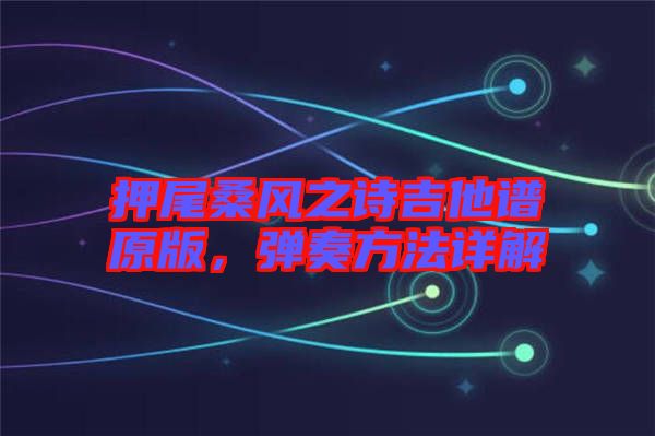 押尾桑風(fēng)之詩吉他譜原版，彈奏方法詳解