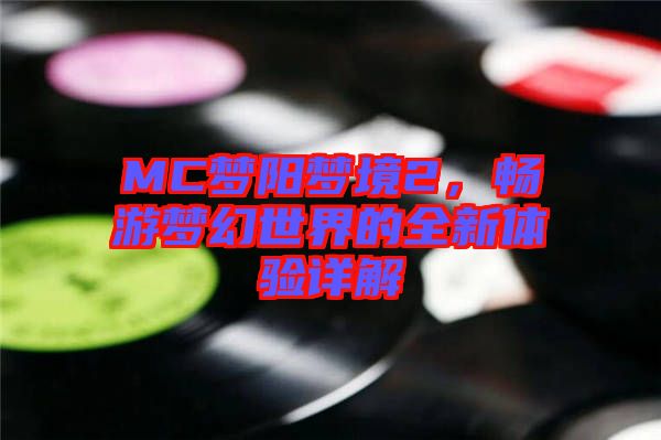 MC夢(mèng)陽夢(mèng)境2，暢游夢(mèng)幻世界的全新體驗(yàn)詳解