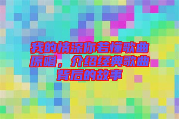 我的情深你若懂歌曲原唱，介紹經(jīng)典歌曲背后的故事