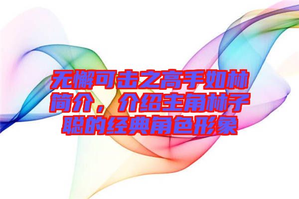 無懈可擊之高手如林簡(jiǎn)介，介紹主角林子聰?shù)慕?jīng)典角色形象