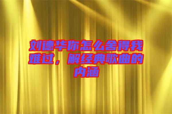 劉德華你怎么舍得我難過，解經(jīng)典歌曲的內(nèi)涵