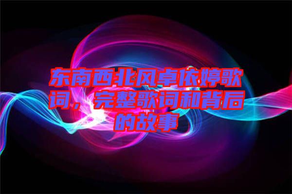 東南西北風卓依婷歌詞，完整歌詞和背后的故事